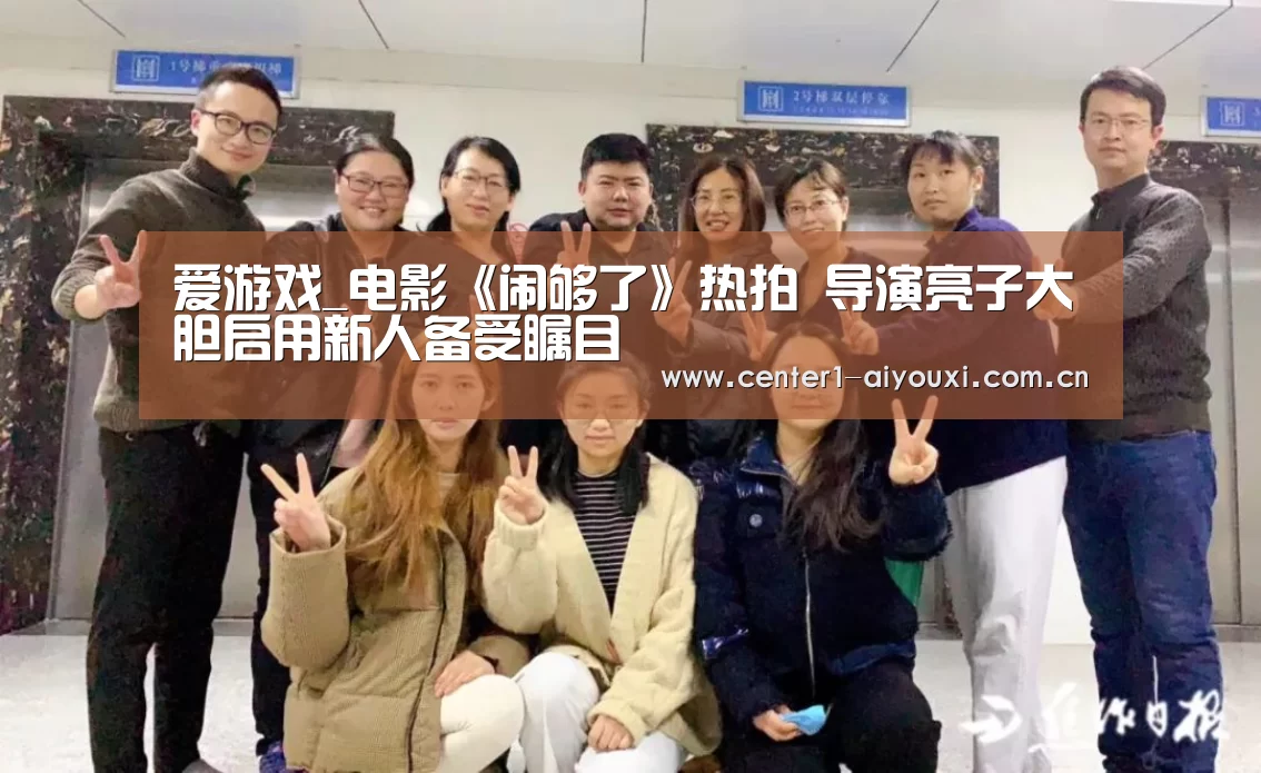 爱游戏_电影《闹够了》热拍 导演亮子大胆启用新人备受瞩目(图3) 爱游戏