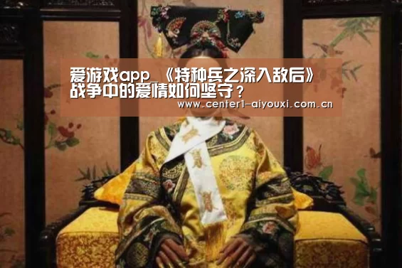 爱游戏app_《特种兵之深入敌后》战争中的爱情如何坚守?(图1) 爱游戏app