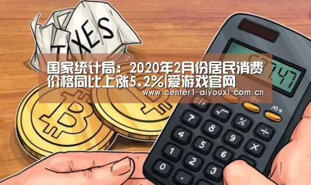 国家统计局:2020年2月份居民消费价格同比上涨5.2%|爱游戏官网(图3) 爱游戏app