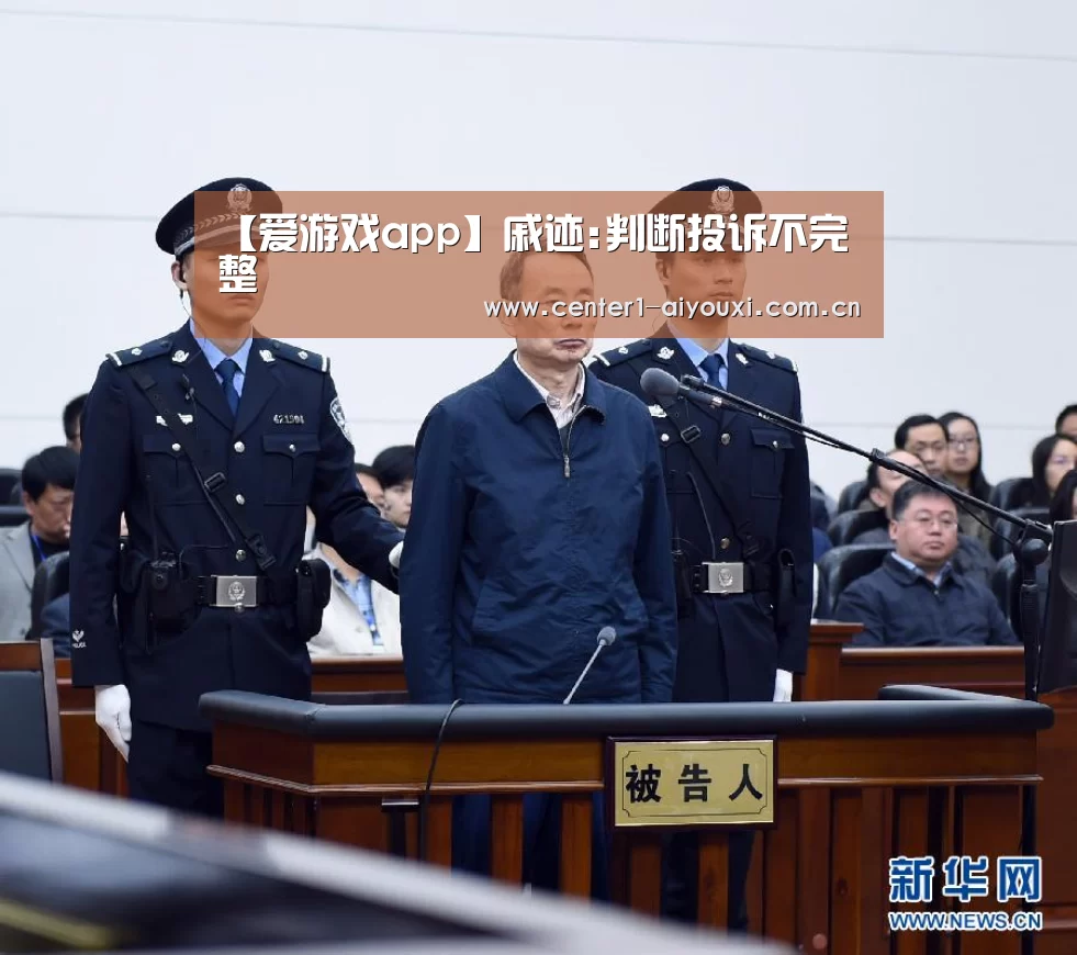 【爱游戏app】戚迹:判断投诉不完整(图4) 爱游戏官网
