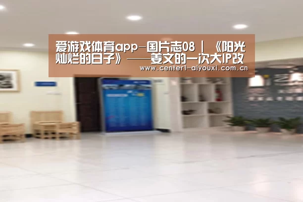爱游戏体育app-国片志08 | 《阳光灿烂的日子》——姜文的一次大IP改编示范(图1) 爱游戏